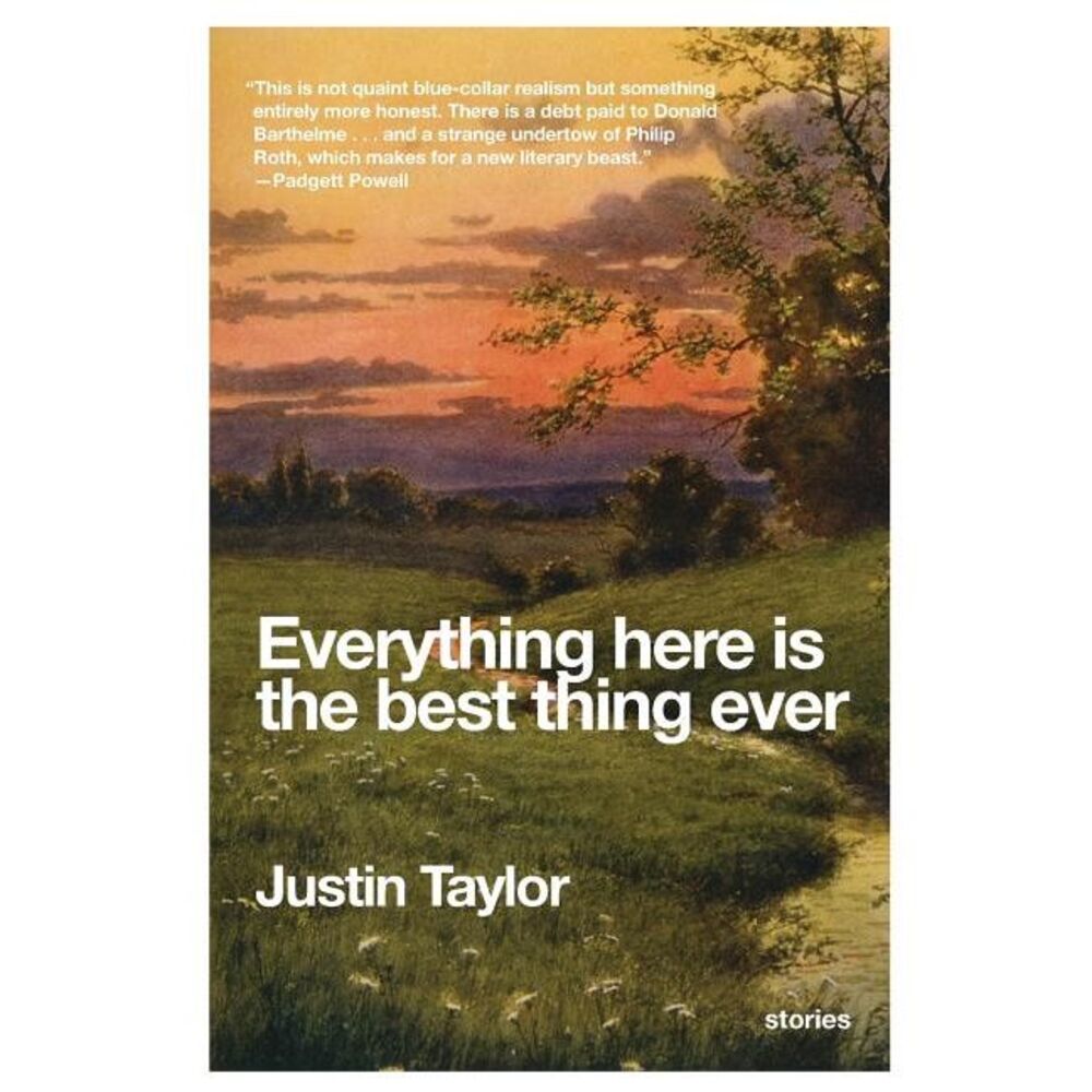 Everything Here Is the Best Thing Ever: Stories -- Justin Taylor